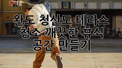 완도 청산도 테라스 청소: 깨끗한 휴식 공간 만들기