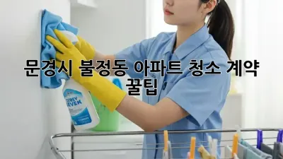 문경시 불정동 아파트 청소 계약 꿀팁 🏡✨