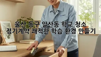 울산 동구 일산동 학교 청소 정기계약: 쾌적한 학습 환경 만들기