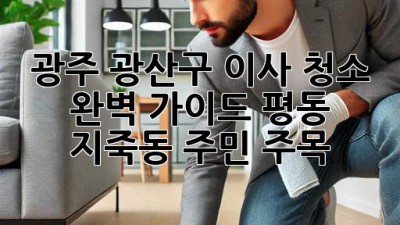 광주 광산구 이사 청소 ✨ 완벽 가이드: 평동, 지죽동 주민 주목! 🏡